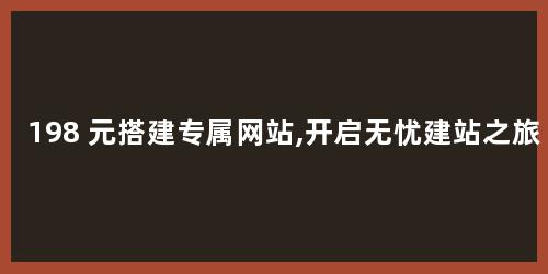 198 元搭建专属网站,开启无忧建站之旅